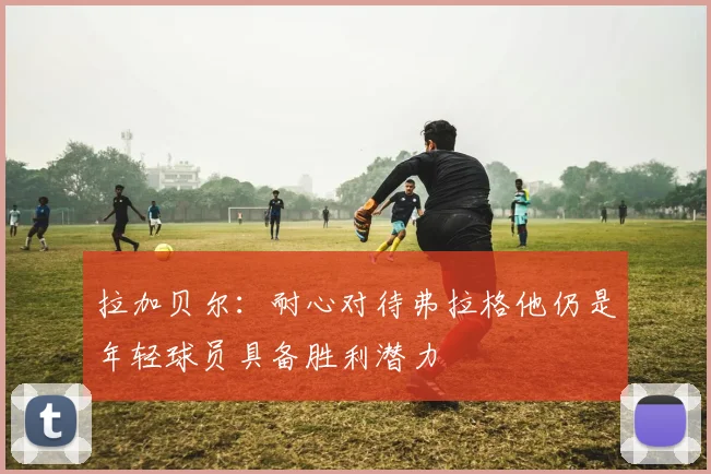 拉加贝尔：耐心对待弗拉格他仍是年轻球员具备胜利潜力