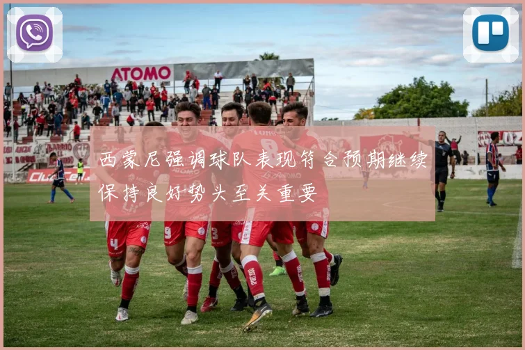 西蒙尼强调球队表现符合预期继续保持良好势头至关重要