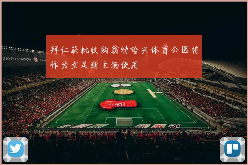 拜仁获批收购翁特哈兴体育公园将作为女足新主场使用