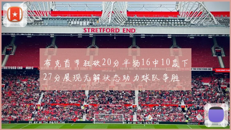布克首节狂砍20分半场16中10轰下27分展现无解状态助力球队争胜