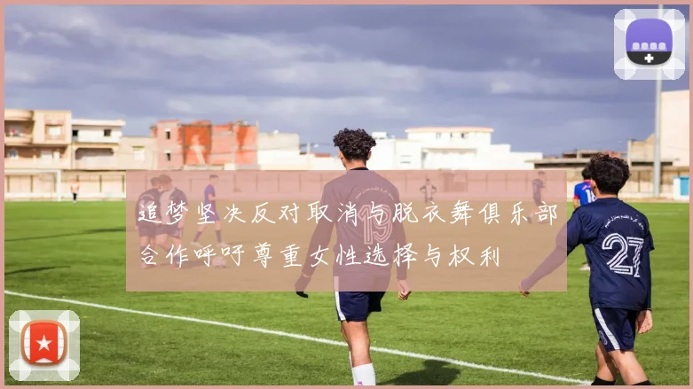 追梦坚决反对取消与脱衣舞俱乐部合作呼吁尊重女性选择与权利