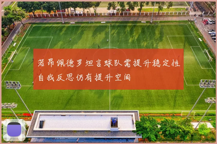 若昂佩德罗坦言球队需提升稳定性自我反思仍有提升空间