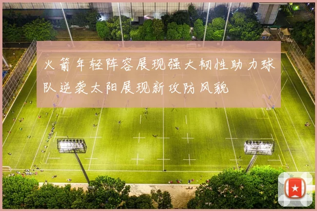 火箭年轻阵容展现强大韧性助力球队逆袭太阳展现新攻防风貌