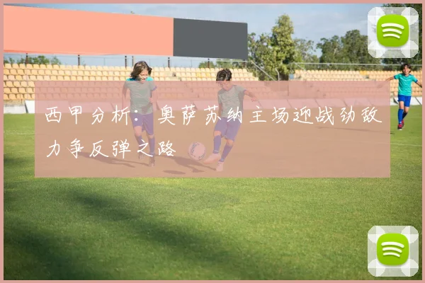 西甲分析：奥萨苏纳主场迎战劲敌力争反弹之路