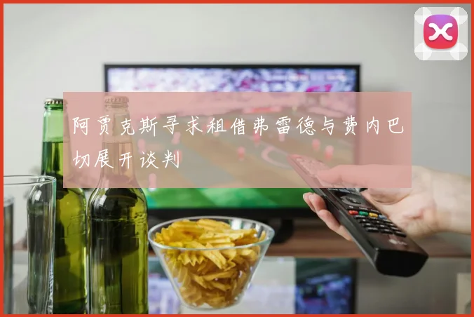 阿贾克斯寻求租借弗雷德与费内巴切展开谈判