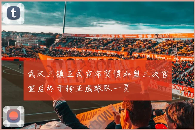 武汉三镇正式宣布贺惯加盟三次官宣后终于转正成球队一员