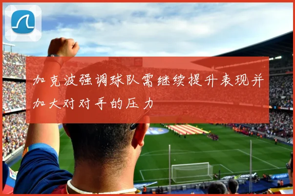 加克波强调球队需继续提升表现并加大对对手的压力