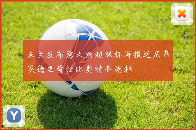 米兰发布意大利超级杯海报迈尼昂莫德里奇拉比奥特齐亮相