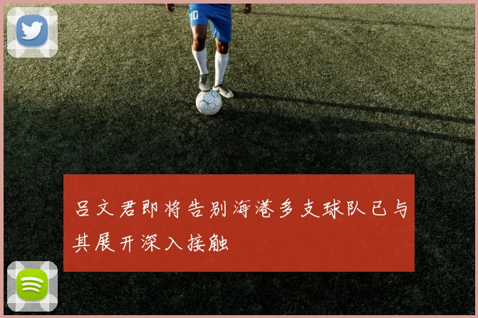 吕文君即将告别海港多支球队已与其展开深入接触