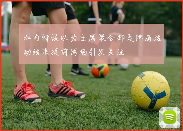 加内特误以为出席聚会却是牌局活动结果提前离场引发关注