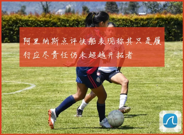 阿里纳斯点评快船表现称其只是履行应尽责任仍未超越开拓者